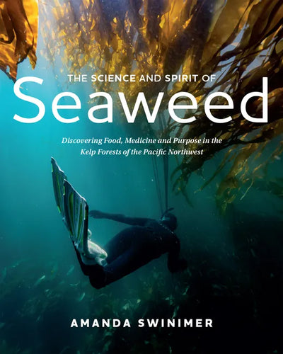 The Science and Spirit of Seaweed: Discovering Food, Medicine and Purpose in the Kelp Forests of the Pacific Northwest - Paperback