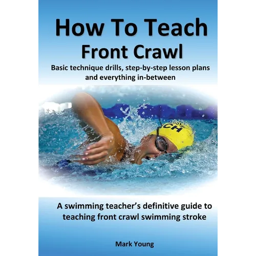How To Teach Front Crawl: Basic technique drills, step-by-step lesson plans and everything in-between. A swimming teacher's definitive guide to - Paperback