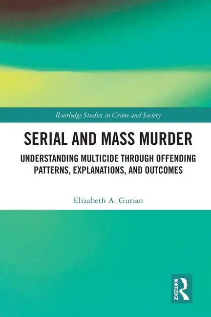 Serial and Mass Murder: Understanding Multicide through Offending Patterns, Explanations, and Outcomes - Paperback