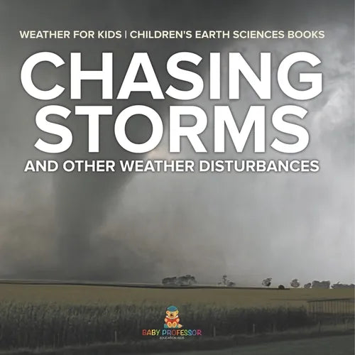 Chasing Storms and Other Weather Disturbances - Weather for Kids Children's Earth Sciences Books - Paperback