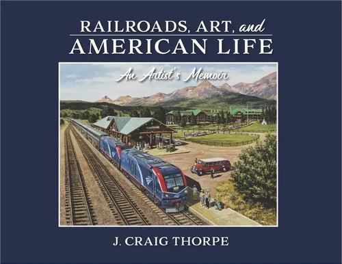 Railroads, Art, and American Life: An Artist's Memoir - Hardcover