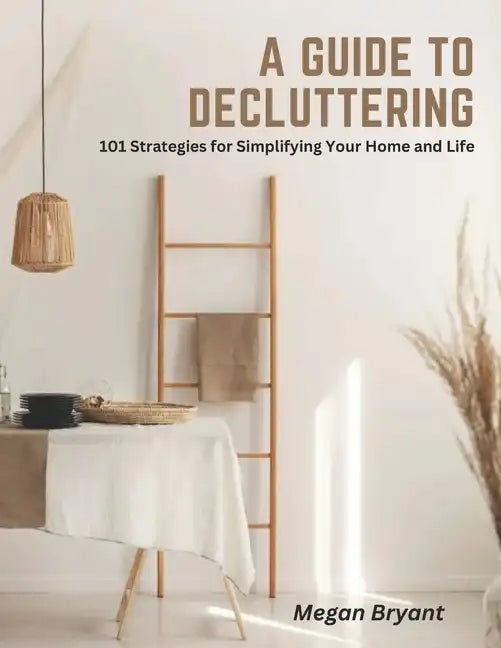 A Guide to Decluttering: 101 Strategies for Simplifying Your Home and Life - Paperback