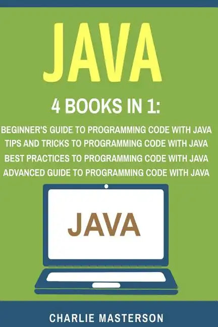 Java: 4 Books in 1: Beginner's Guide + Tips and Tricks + Best Practices + Advanced Guide to Programming Code with Java - Paperback