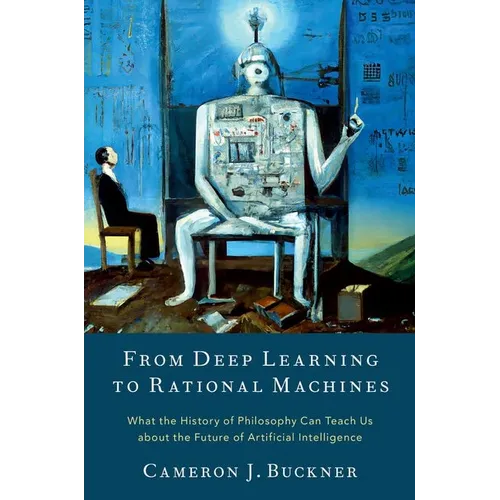 From Deep Learning to Rational Machines: What the History of Philosophy Can Teach Us about the Future of Artificial Intelligence - Hardcover