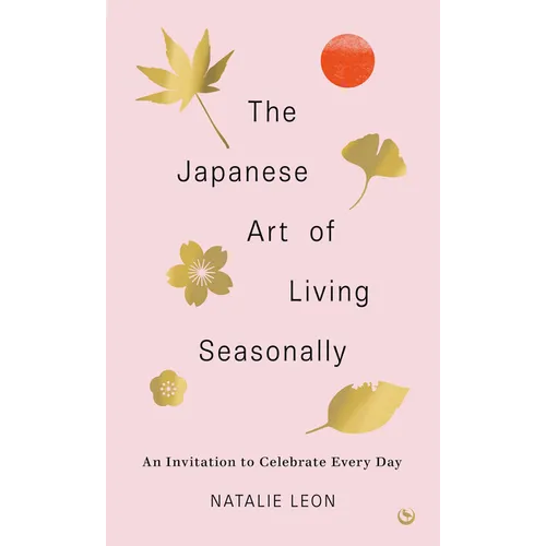 The Japanese Art of Living Seasonally: An Invitation to Celebrate Every Day - Hardcover