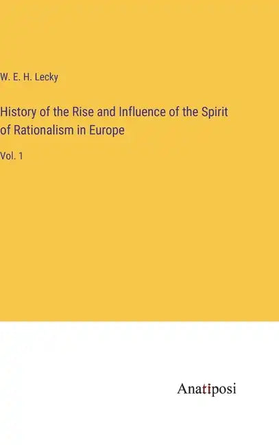 History of the Rise and Influence of the Spirit of Rationalism in Europe: Vol. 1 - Hardcover
