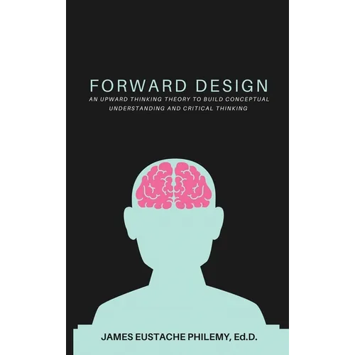 Forward Design: An Upward Thinking Theory to Build Conceptual Understanding and Critical Thinking - Hardcover