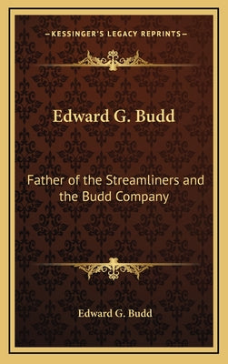 Edward G. Budd: Father of the Streamliners and the Budd Company - Hardcover