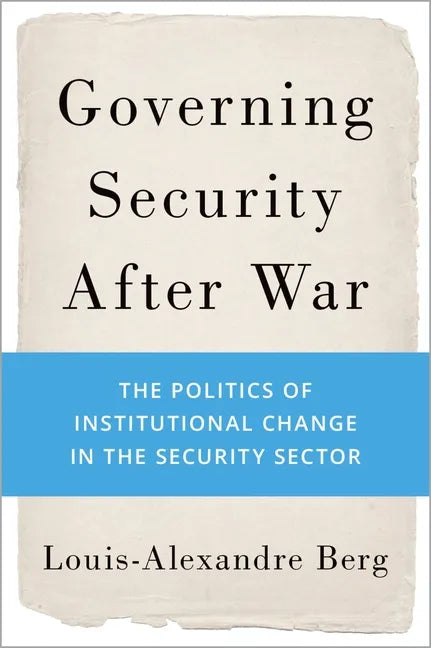 Governing Security After War: The Politics of Institutional Change in the Security Sector - Hardcover