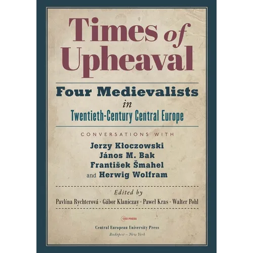 Times of Upheaval: Four Medievalists in Twentieth-Century Central Europe. Conversations with Jerzy Kloczowski, János M. Bak, Franti¿ek ¿Mahel, and Her - Paperback
