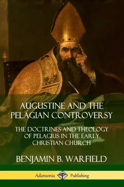 Augustine and the Pelagian Controversy: The Doctrines and Theology of Pelagius in the Early Christian Church - Paperback