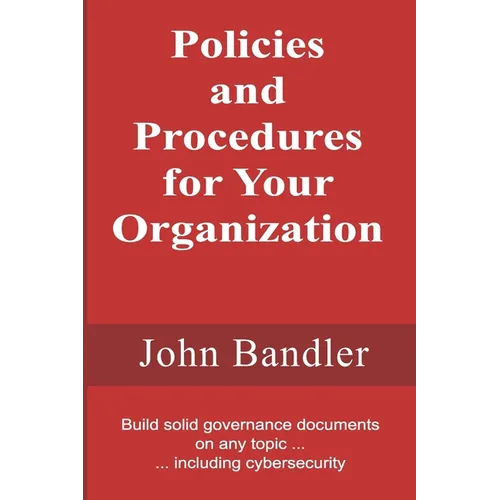 Policies and Procedures for Your Organization: Build solid governance documents on any topic ... including cybersecurity - Paperback