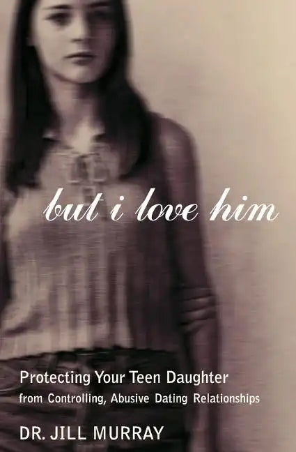 But I Love Him: Protecting Your Teen Daughter from Controlling, Abusive Dating Relationships - Paperback