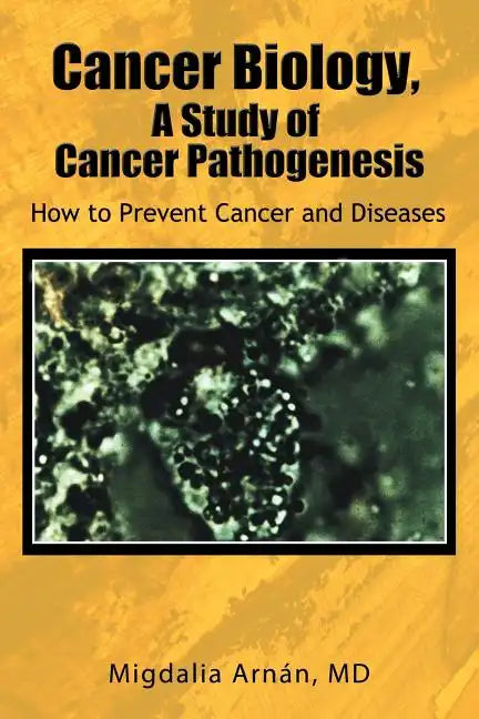 Cancer Biology, a Study of Cancer Pathogenesis: How to Prevent Cancer and Diseases - Paperback