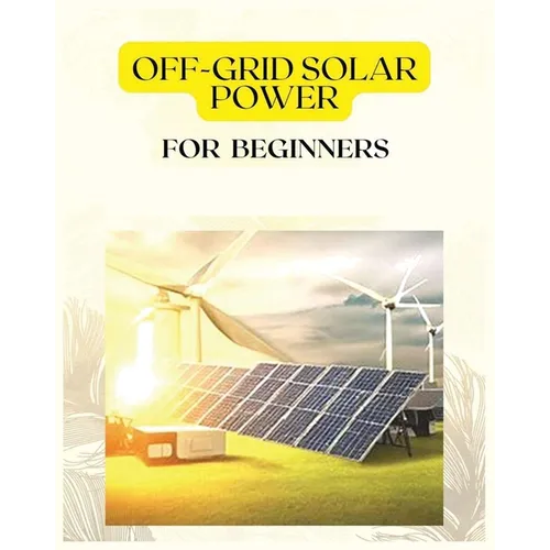 Off Grid Solar Power for Beginners: A Practical Guide to Harnessing Solar Energy - Paperback