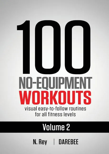 100 No-Equipment Workouts Vol. 2: Easy to follow home workout routines with visual guides for all fitness levels - Paperback