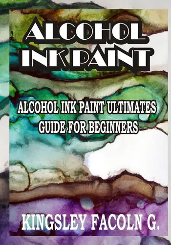 Alcohol Ink Paint: Alcohol Ink Paint Ultimates Guide for Beginners - Paperback