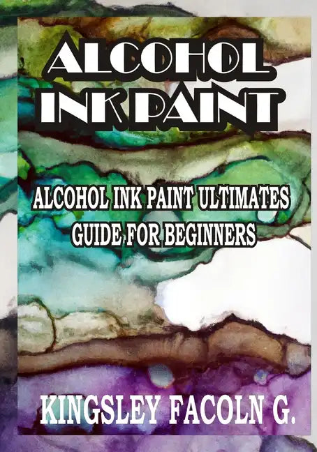 Alcohol Ink Paint: Alcohol Ink Paint Ultimates Guide for Beginners - Paperback