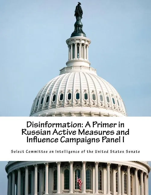 Disinformation: A Primer in Russian Active Measures and Influence Campaigns Panel I - Paperback