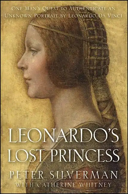 Leonardo's Lost Princess: One Man's Quest to Authenticate an Unknown Portrait by Leonardo Da Vinci - Hardcover
