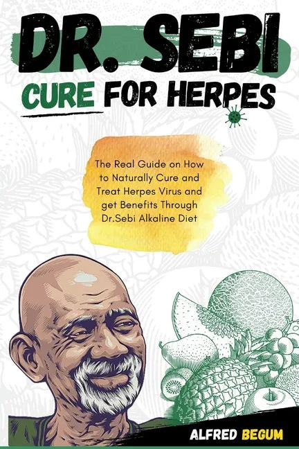 Dr. Sebi Cure for Herpes: The Real Guide on How to Naturally Cure and Treat Herpes Virus and get Benefits Through Dr. Sebi Alkaline Diet - Paperback