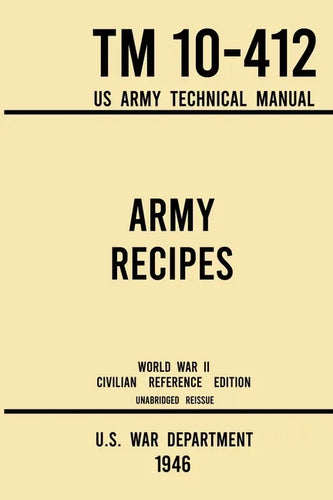 Army Recipes - TM 10-412 US Army Technical Manual (1946 World War II Civilian Reference Edition): The Unabridged Classic Wartime Cookbook for Large Gr - Paperback