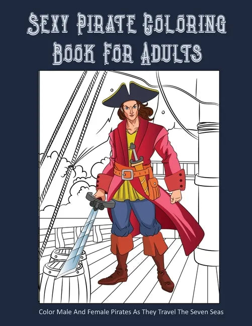 Sexy Pirate Coloring Book For Adults: Color Male And Female Pirates As They Travel The Seven Seas - Paperback