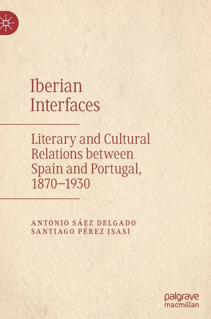 Iberian Interfaces: Literary and Cultural Relations Between Spain and Portugal, 1870-1930 - Hardcover