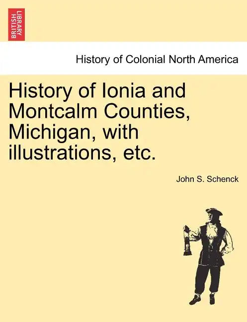 History of Ionia and Montcalm Counties, Michigan, with illustrations, etc. - Paperback