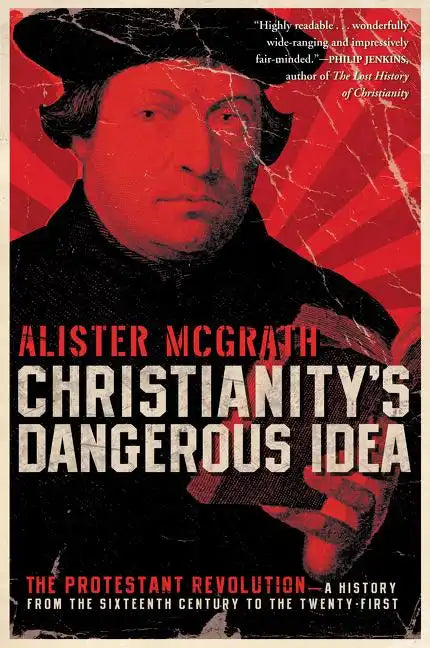 Christianity's Dangerous Idea: The Protestant Revolution--A History from the Sixteenth Century to the Twenty-First - Paperback