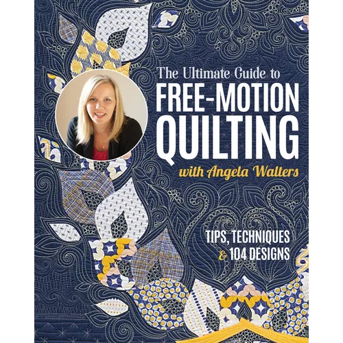 The Ultimate Guide to Free-Motion Quilting with Angela Walters: Tips, Techniques & 104 Designs - Paperback