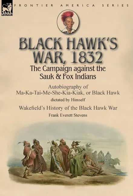 Black Hawk's War, 1832: The Campaign against the Sauk & Fox Indians-Autobiography of Ma-Ka-Tai-Me-She-Kia-Kiak, or Black Hawk dictated by Himself & Wa - Hardcover