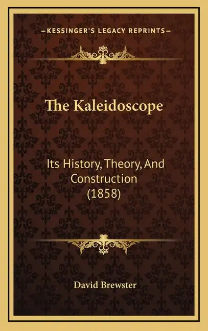 The Kaleidoscope: Its History, Theory, And Construction (1858) - Hardcover