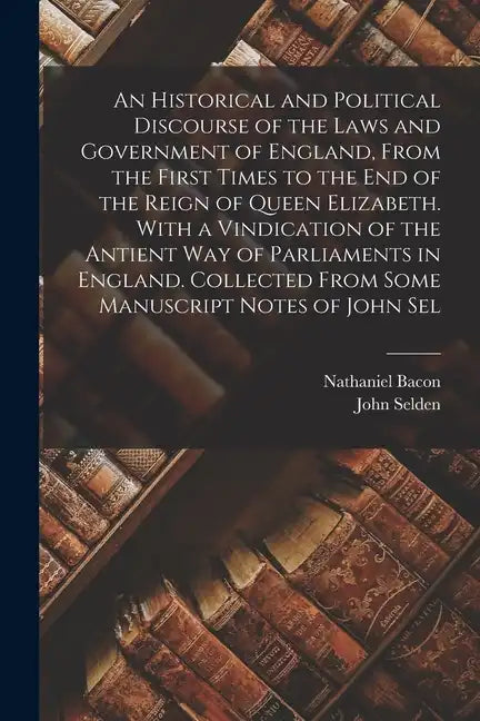 An Historical and Political Discourse of the Laws and Government of England, From the First Times to the end of the Reign of Queen Elizabeth. With a V - Paperback