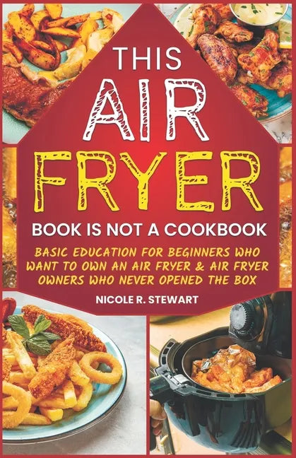 This Air Fryer Book Is Not a Cookbook: Basic Education for Beginners Who Want To Own an Air Fryer & Air Fryer Owners Who Never Opened the Box - Paperback