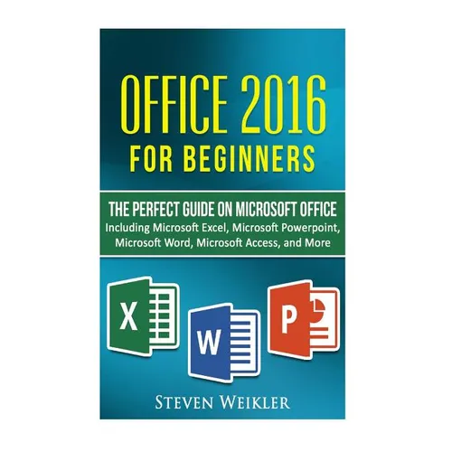 Office 2016 For Beginners- The PERFECT Guide on Microsoft Office: Including Microsoft Excel Microsoft PowerPoint Microsoft Word Microsoft Access and m - Paperback