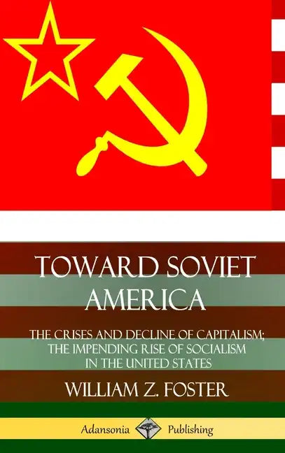 Toward Soviet America: The Crises and Decline of Capitalism; the Impending Rise of Socialism in the United States (Hardcover) - Hardcover