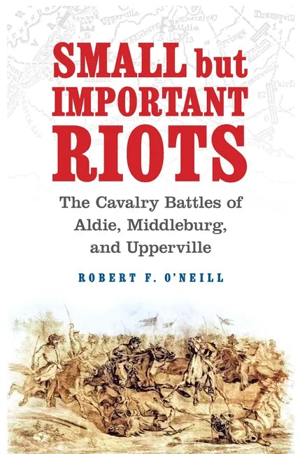 Small But Important Riots: The Cavalry Battles of Aldie, Middleburg, and Upperville - Hardcover