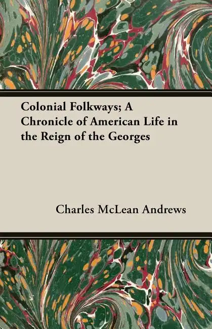 Colonial Folkways; A Chronicle of American Life in the Reign of the Georges - Paperback