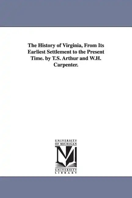 The History of Virginia, From Its Earliest Settlement to the Present Time. by T.S. Arthur and W.H. Carpenter. - Paperback