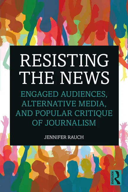 Resisting the News: Engaged Audiences, Alternative Media, and Popular Critique of Journalism - Paperback