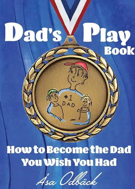 Dad's Playbook: How to Become the Dad You Wish You Had - Paperback