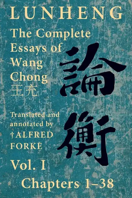 Lunheng 論衡 The Complete Essays of Wang Chong 王充, Vol. I, Chapters 1-38: Translated & Annotated by + Alfred Forke, Revised - Paperback