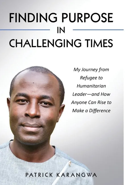 Finding Purpose in Challenging Times: My Journey from Refugee to Humanitarian Leader-and How Anyone Can Rise to Make a Difference - Hardcover
