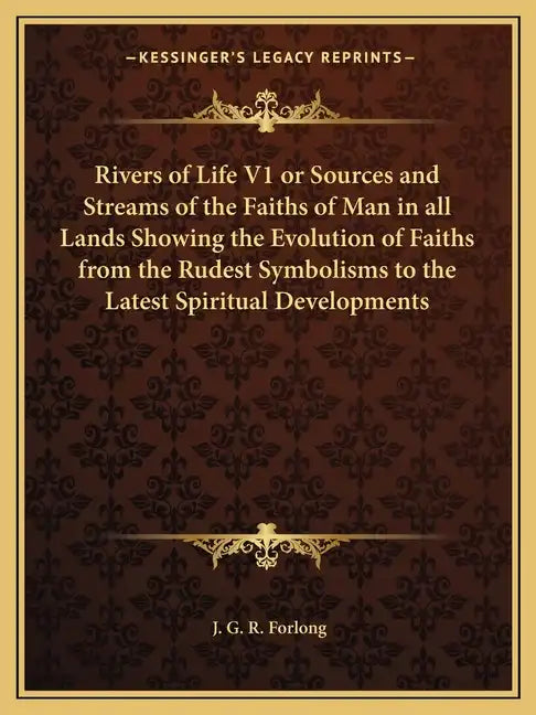 Rivers of Life V1 or Sources and Streams of the Faiths of Man in All Lands Showing the Evolution of Faiths from the Rudest Symbolisms to the Latest Sp - Paperback