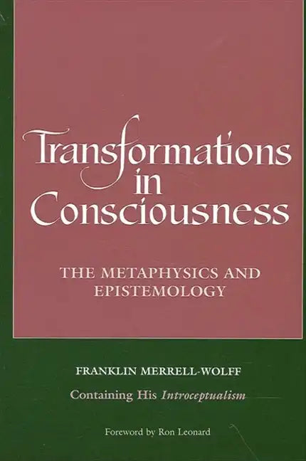Transformations in Consciousness: The Metaphysics and Epistemology. Franklin Merrell-Wolff Containing His Introceptualism - Paperback