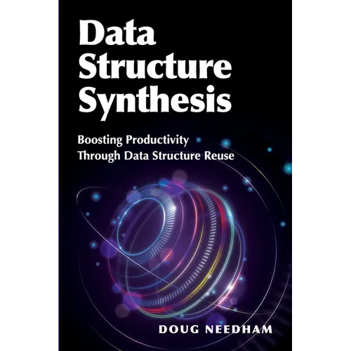 Data Structure Synthesis: Boosting Productivity Through Data Structure Reuse - Paperback
