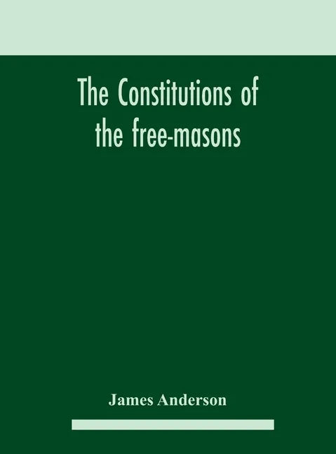 The constitutions of the free-masons: containing the history, charges, regulations, &c. of that most ancient and right worshipful fraternity: for the - Hardcover