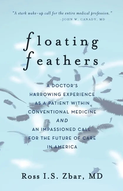 Floating Feathers: A Doctor's Harrowing Experience as a Patient Within Conventional Medicine --- and an Impassioned Call for the Future o - Paperback