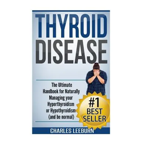 Thyroid Disease: The Ultimate Handbook for Naturally Managing your Hyperthyroidism or Hypothyroidism (a nd be normal) - Paperback